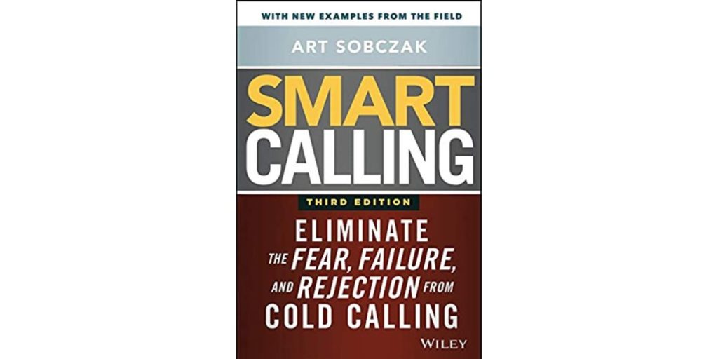 Smart Calling: Eliminate the Fear, Failure, and Rejection from Cold Calling